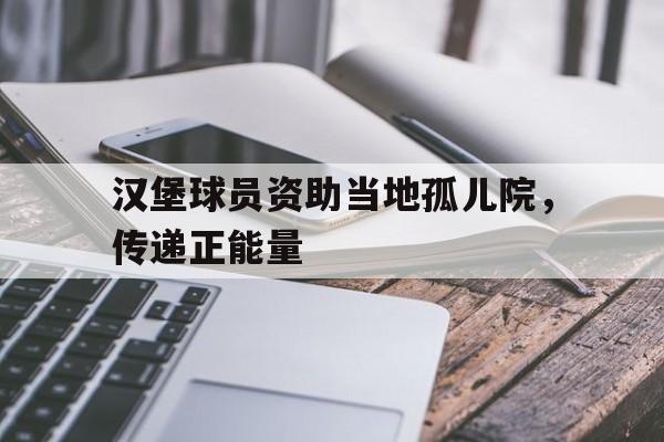 ju11.co-关于汉堡球员资助当地孤儿院，传递正能量的信息