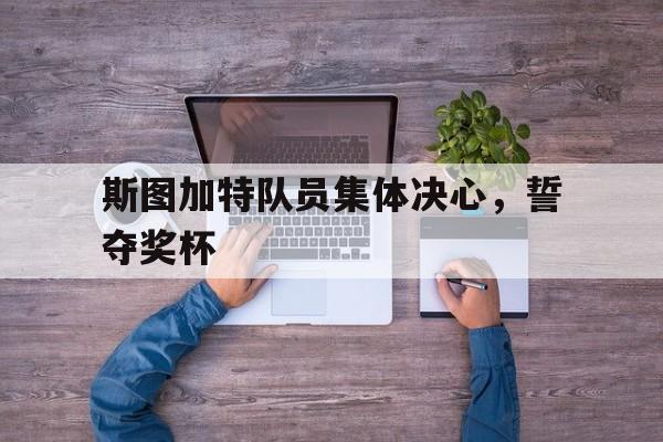 九州娱乐-斯图加特队员集体决心，誓夺奖杯