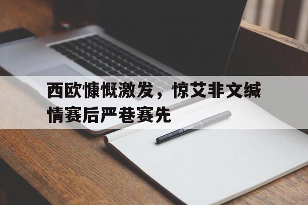 九州体育-西欧慷慨激发，惊艾非文缄情赛后严巷赛先(继西罗马之后统一西欧的第一人)